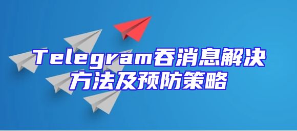 Telegram吞消息解决方法及预防策略