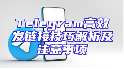 Telegram高效发链接技巧解析及注意事项