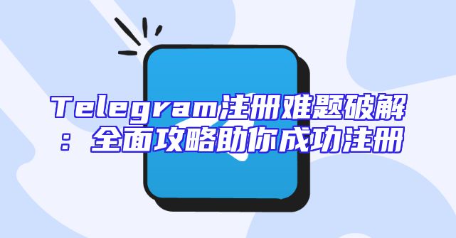 Telegram注册难题破解：全面攻略助你成功注册
