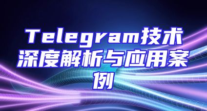 Telegram技术深度解析与应用案例
