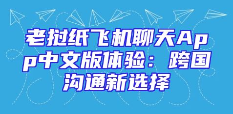 老挝纸飞机聊天App中文版体验：跨国沟通新选择