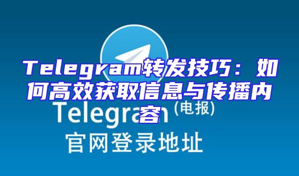 Telegram转发技巧：如何高效获取信息与传播内容