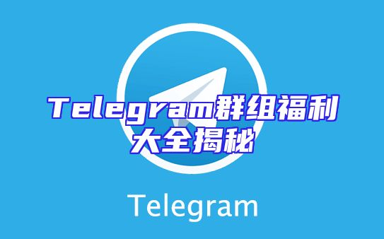 Telegram群组福利大全揭秘