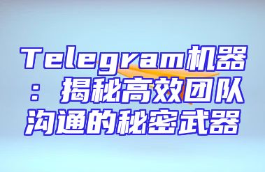 Telegram机器：揭秘高效团队沟通的秘密武器