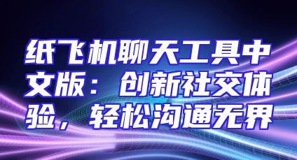 纸飞机聊天工具中文版：创新社交体验，轻松沟通无界