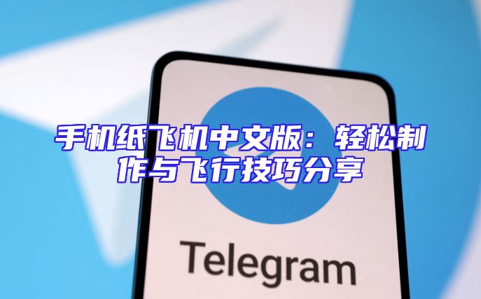 手机纸飞机中文版：轻松制作与飞行技巧分享
