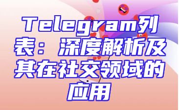 Telegram列表：深度解析及其在社交领域的应用