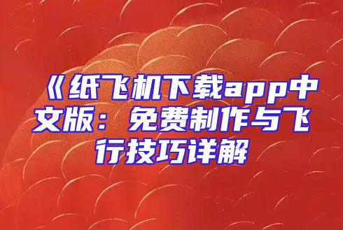 《纸飞机下载app中文版：免费制作与飞行技巧详解