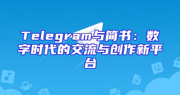Telegram与简书：数字时代的交流与创作新平台