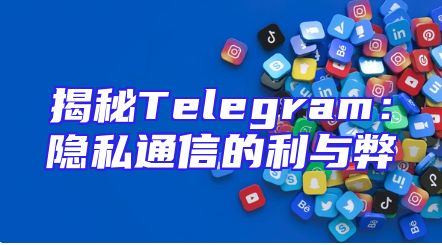 揭秘Telegram：隐私通信的利与弊