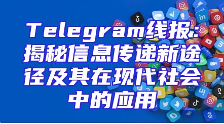 Telegram线报：揭秘信息传递新途径及其在现代社会中的应用