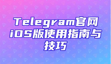 Telegram官网iOS版使用指南与技巧