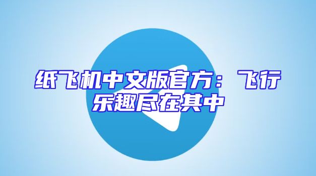 纸飞机中文版官方：飞行乐趣尽在其中