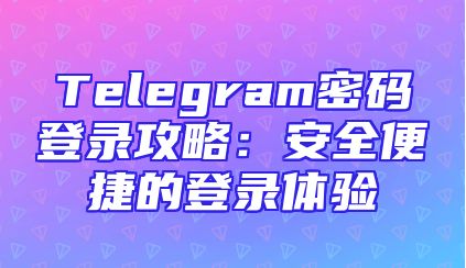 Telegram密码登录攻略：安全便捷的登录体验