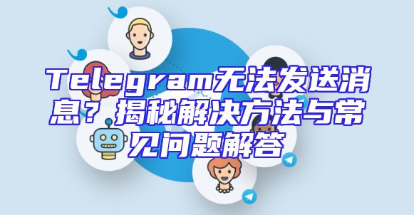 Telegram无法发送消息？揭秘解决方法与常见问题解答