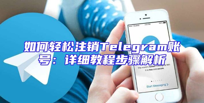 如何轻松注销Telegram账号：详细教程步骤解析