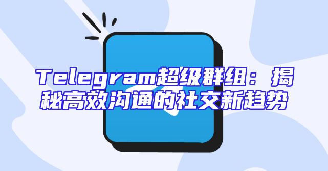 Telegram超级群组：揭秘高效沟通的社交新趋势