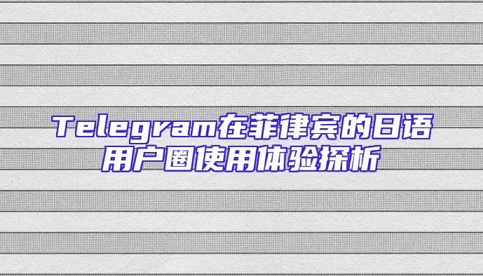 Telegram在菲律宾的日语用户圈使用体验探析