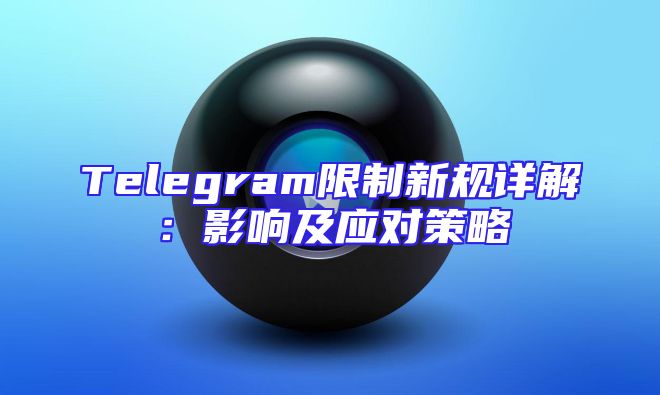 Telegram限制新规详解：影响及应对策略