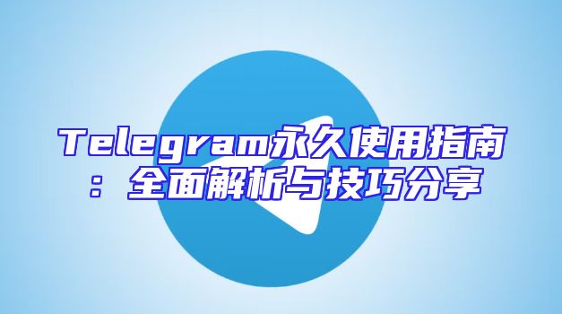Telegram永久使用指南：全面解析与技巧分享