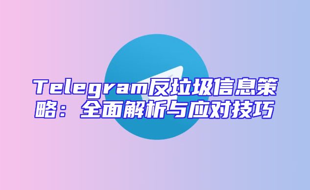 Telegram反垃圾信息策略：全面解析与应对技巧