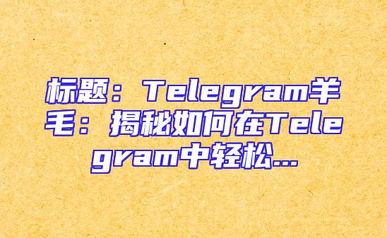 标题：Telegram羊毛：揭秘如何在Telegram中轻松...
