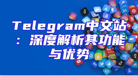 Telegram中文站：深度解析其功能与优势