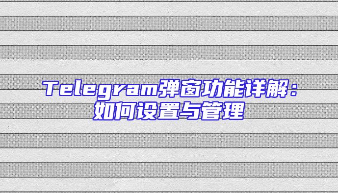 Telegram弹窗功能详解：如何设置与管理