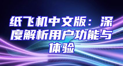 纸飞机中文版：深度解析用户功能与体验