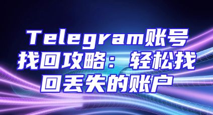 Telegram账号找回攻略：轻松找回丢失的账户