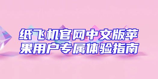 纸飞机官网中文版苹果用户专属体验指南
