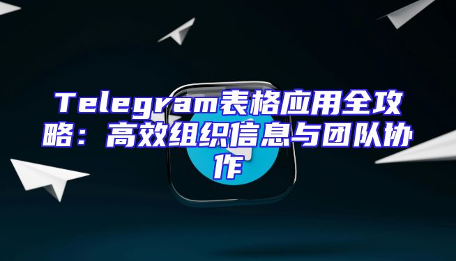 Telegram表格应用全攻略：高效组织信息与团队协作