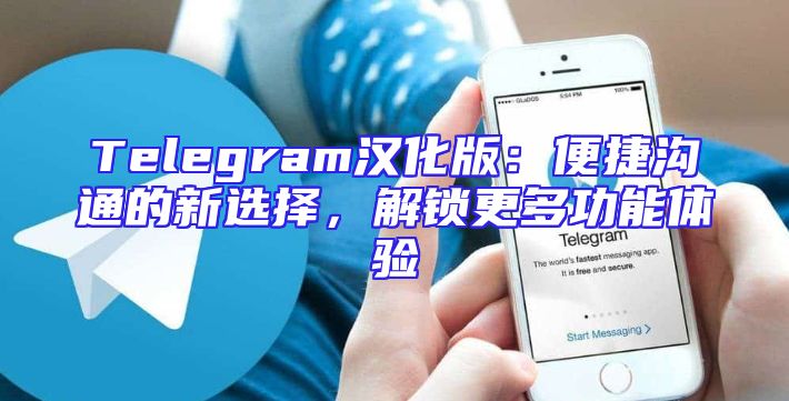 Telegram汉化版：便捷沟通的新选择，解锁更多功能体验
