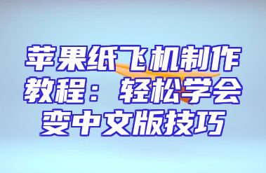 苹果纸飞机制作教程：轻松学会变中文版技巧