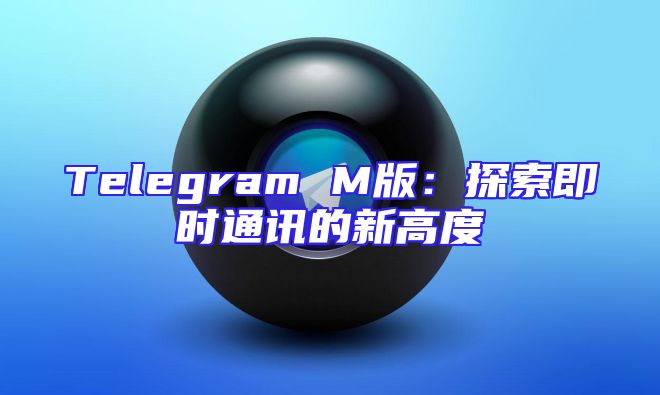 Telegram M版：探索即时通讯的新高度