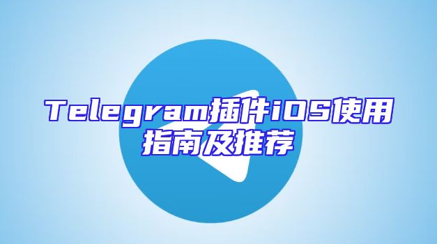 Telegram插件iOS使用指南及推荐