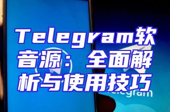 Telegram软音源：全面解析与使用技巧