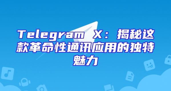 Telegram X：揭秘这款革命性通讯应用的独特魅力