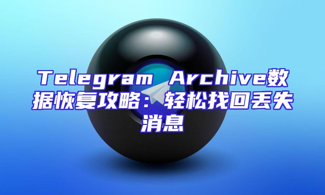 Telegram Archive数据恢复攻略：轻松找回丢失消息