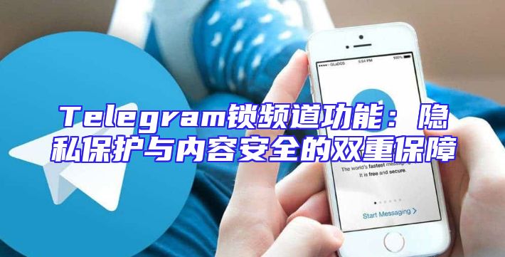 Telegram锁频道功能：隐私保护与内容安全的双重保障