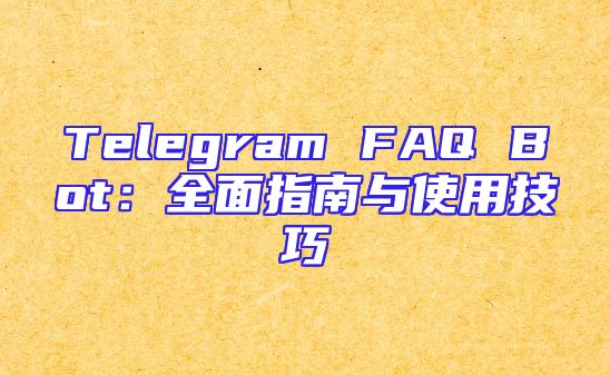 Telegram FAQ Bot：全面指南与使用技巧