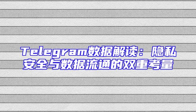 Telegram数据解读：隐私安全与数据流通的双重考量