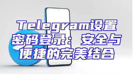 Telegram设置密码登录：安全与便捷的完美结合