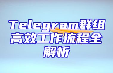 Telegram群组高效工作流程全解析