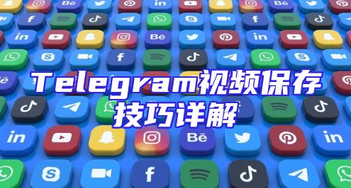 Telegram视频保存技巧详解