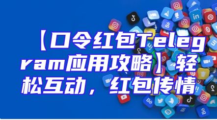 【口令红包Telegram应用攻略】轻松互动，红包传情