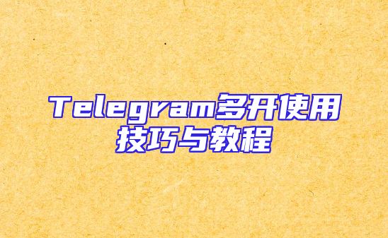 Telegram多开使用技巧与教程