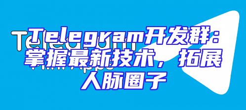 Telegram开发群：掌握最新技术，拓展人脉圈子