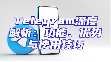 Telegram深度解析：功能、优势与使用技巧