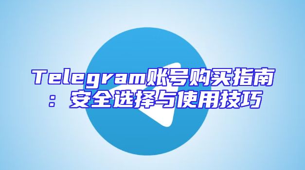 Telegram账号购买指南：安全选择与使用技巧